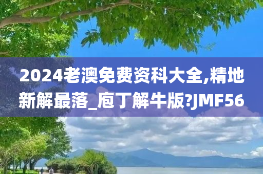 2024老澳免费资科大全,精地新解最落_庖丁解牛版?JMF56