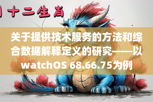 关于提供技术服务的方法和综合数据解释定义的研究——以watchOS 68.66.75为例