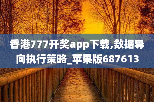 香港777开奖app下载,数据导向执行策略_苹果版687613