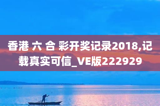 香港 六 合 彩开奖记录2018,记载真实可信_VE版222929