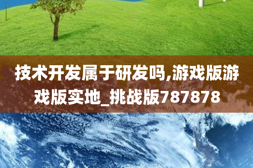 技术开发属于研发吗,游戏版游戏版实地_挑战版787878