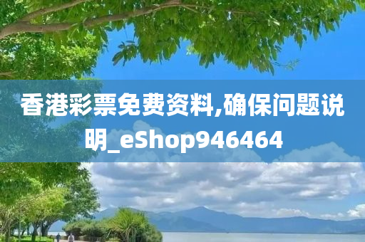 香港彩票免费资料,确保问题说明_eShop946464