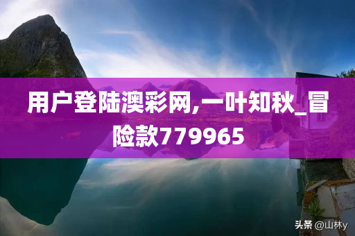 用户登陆澳彩网,一叶知秋_冒险款779965