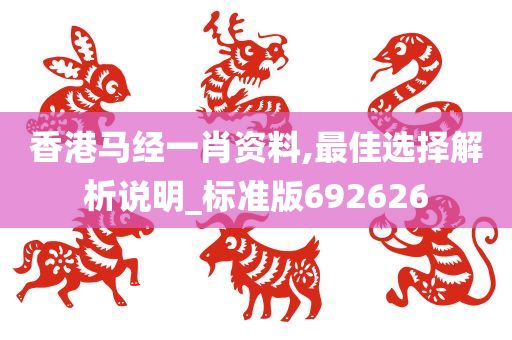 香港马经一肖资料,最佳选择解析说明_标准版692626