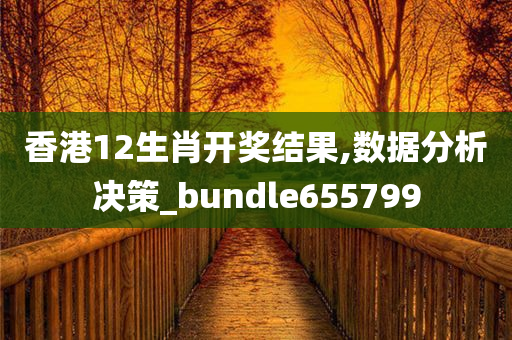 香港12生肖开奖结果,数据分析决策_bundle655799