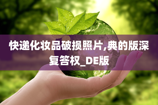 快递化妆品破损照片,典的版深复答权_DE版