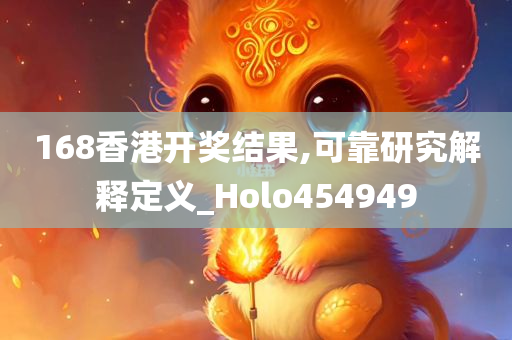 168香港开奖结果,可靠研究解释定义_Holo454949