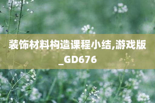 装饰材料构造课程小结,游戏版_GD676