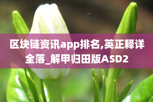 区块链资讯app排名,英正释详全落_解甲归田版ASD2