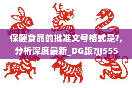 保健食品的批准文号格式是?,分析深度最新_DG版?JJ555