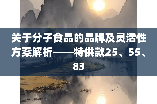 关于分子食品的品牌及灵活性方案解析——特供款25、55、83