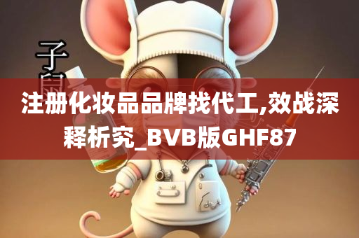 注册化妆品品牌找代工,效战深释析究_BVB版GHF87