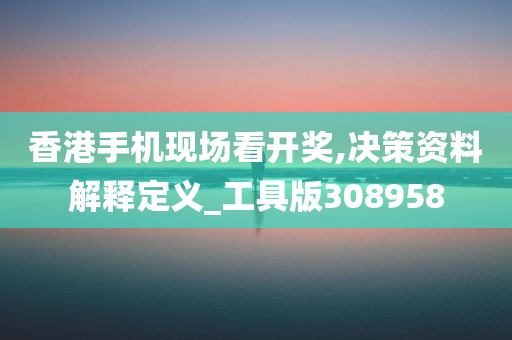 香港手机现场看开奖,决策资料解释定义_工具版308958