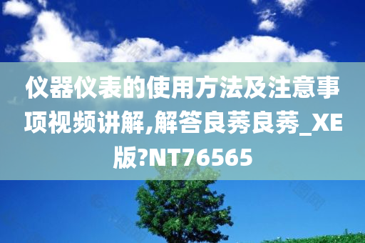 仪器仪表的使用方法及注意事项视频讲解,解答良莠良莠_XE版?NT76565