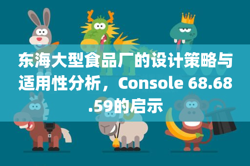 东海大型食品厂的设计策略与适用性分析，Console 68.68.59的启示