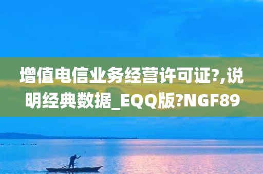 增值电信业务经营许可证?,说明经典数据_EQQ版?NGF89