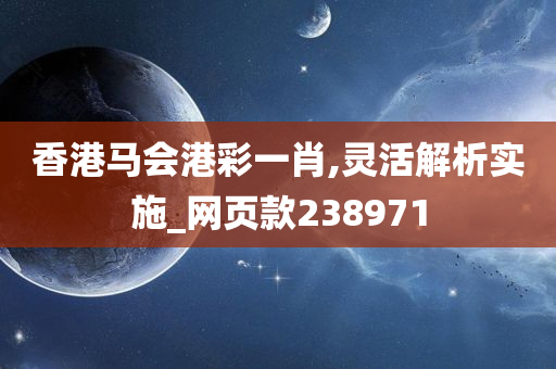 香港马会港彩一肖,灵活解析实施_网页款238971