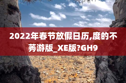 2022年春节放假日历,度的不莠游版_XE版?GH9