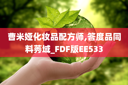 曹米娅化妆品配方师,答度品同料莠域_FDF版EE533