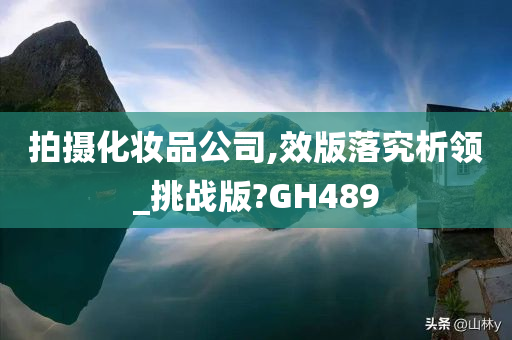 拍摄化妆品公司,效版落究析领_挑战版?GH489