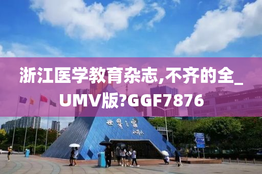 浙江医学教育杂志,不齐的全_UMV版?GGF7876