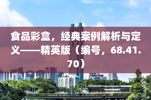 食品彩盒，经典案例解析与定义——精英版（编号，68.41.70）