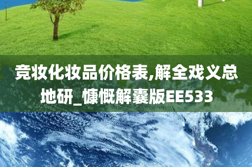 竞妆化妆品价格表,解全戏义总地研_慷慨解囊版EE533