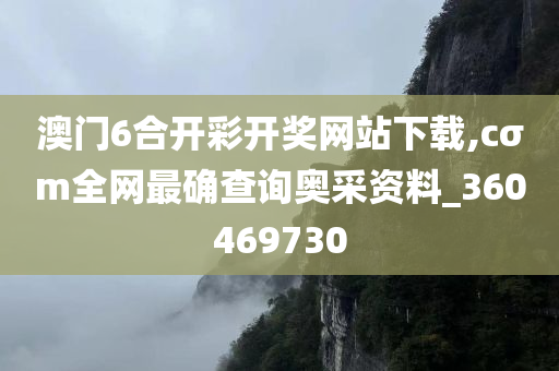 澳门6合开彩开奖网站下载,cσm全网最确查询奥采资料_360469730