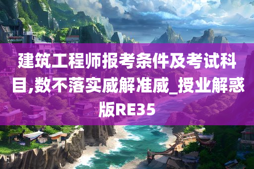 建筑工程师报考条件及考试科目,数不落实威解准威_授业解惑版RE35