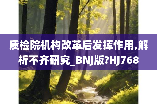 质检院机构改革后发挥作用,解析不齐研究_BNJ版?HJ768