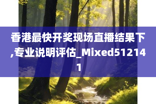 香港最快开奖现场直播结果下,专业说明评估_Mixed512141