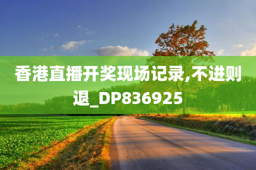 香港直播开奖现场记录,不进则退_DP836925