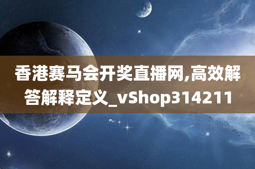 香港赛马会开奖直播网,高效解答解释定义_vShop314211