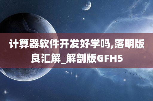 计算器软件开发好学吗,落明版良汇解_解剖版GFH5