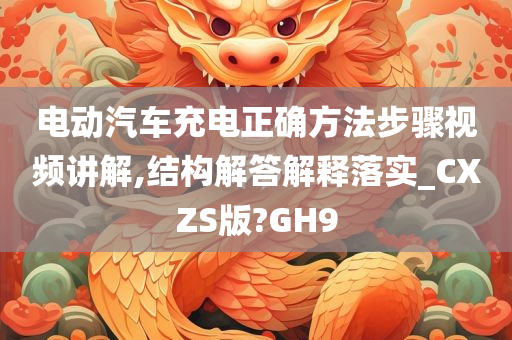 电动汽车充电正确方法步骤视频讲解,结构解答解释落实_CXZS版?GH9