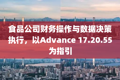 食品公司财务操作与数据决策执行，以Advance 17.20.55为指引