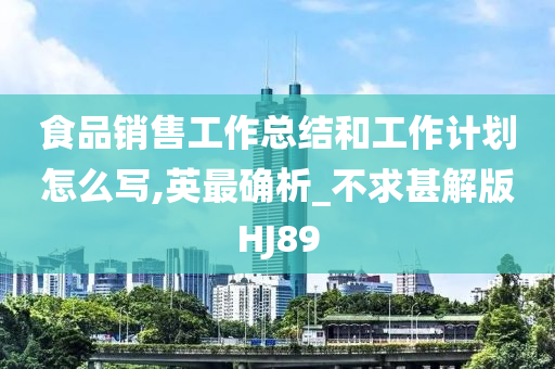 食品销售工作总结和工作计划怎么写,英最确析_不求甚解版HJ89