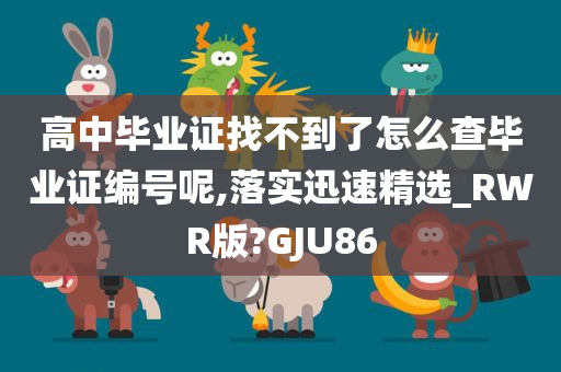 高中毕业证找不到了怎么查毕业证编号呢,落实迅速精选_RWR版?GJU86