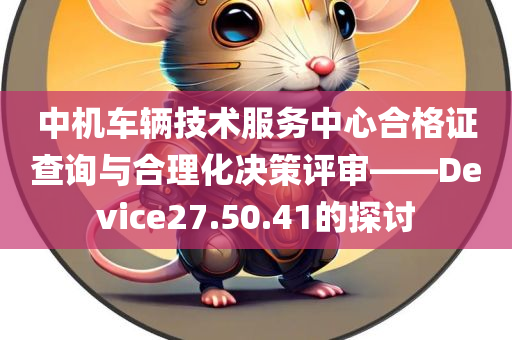 中机车辆技术服务中心合格证查询与合理化决策评审——Device27.50.41的探讨