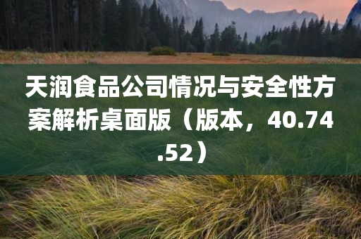 天润食品公司情况与安全性方案解析桌面版（版本，40.74.52）