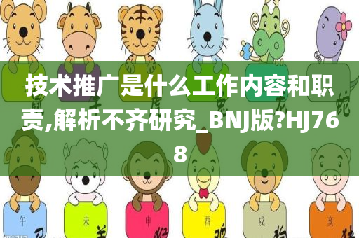 技术推广是什么工作内容和职责,解析不齐研究_BNJ版?HJ768