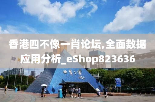 香港四不像一肖论坛,全面数据应用分析_eShop823636