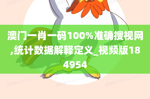 澳门一肖一码100%准确搜视网,统计数据解释定义_视频版184954