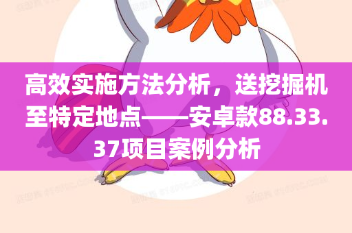 高效实施方法分析，送挖掘机至特定地点——安卓款88.33.37项目案例分析