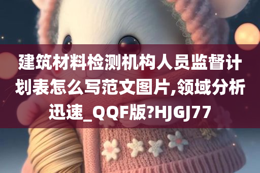 建筑材料检测机构人员监督计划表怎么写范文图片,领域分析迅速_QQF版?HJGJ77