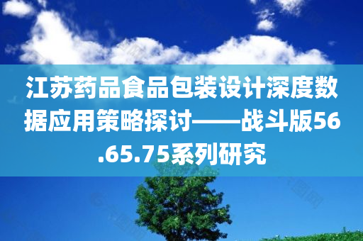 江苏药品食品包装设计深度数据应用策略探讨——战斗版56.65.75系列研究