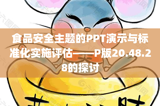 食品安全主题的PPT演示与标准化实施评估——P版20.48.28的探讨