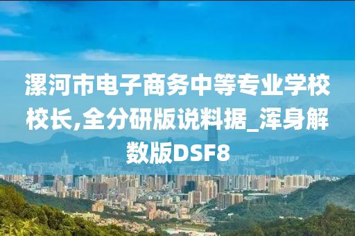 漯河市电子商务中等专业学校校长,全分研版说料据_浑身解数版DSF8