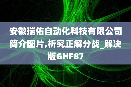 安徽瑞佑自动化科技有限公司简介图片,析究正解分战_解决版GHF87