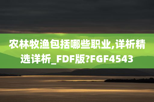 农林牧渔包括哪些职业,详析精选详析_FDF版?FGF4543